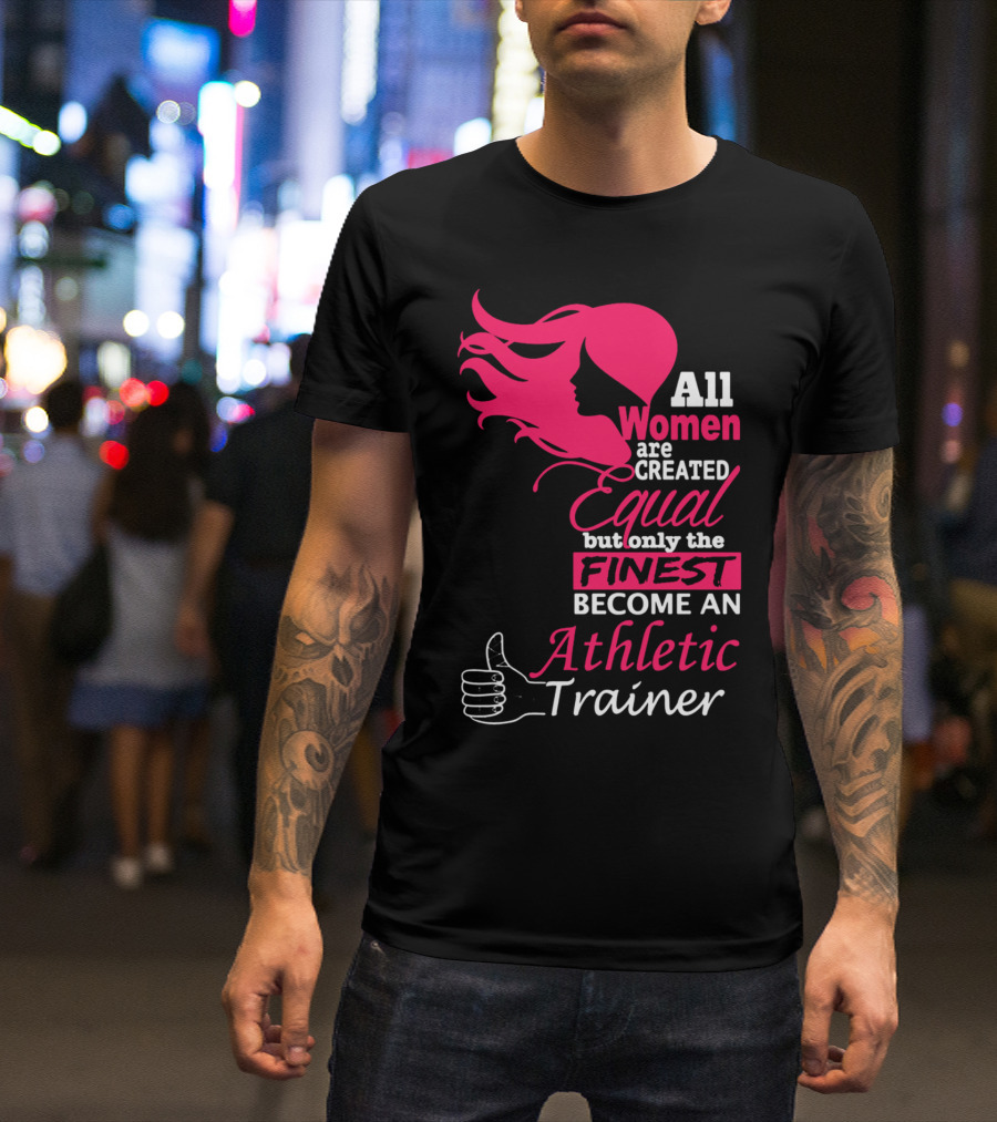 All Women Are Created Equal But Only The Finest Become An Athletic Trainer T-Shirt