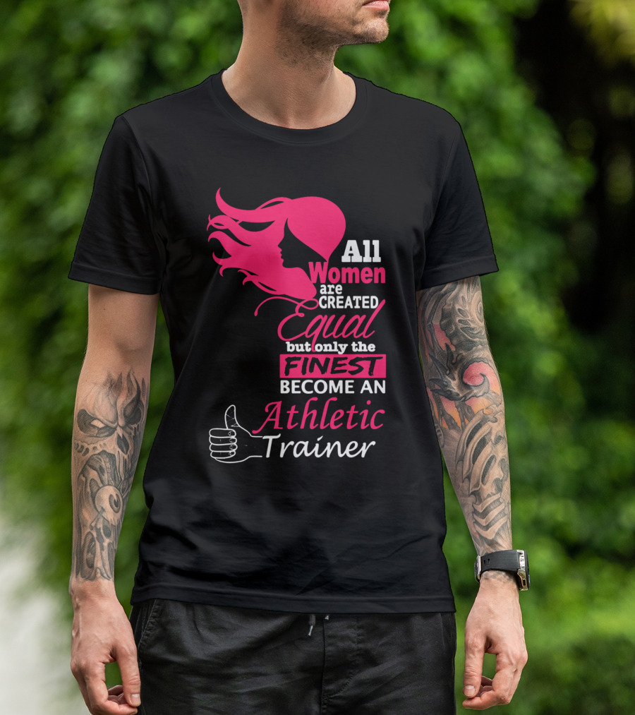 All Women Are Created Equal But Only The Finest Become An Athletic Trainer T-Shirt