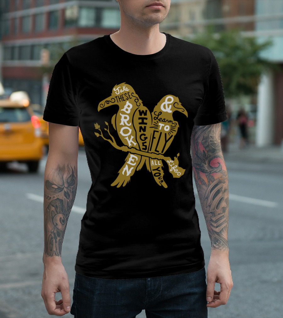 Take These Broken Wings and Learn to Fly All Your Life T-Shirt