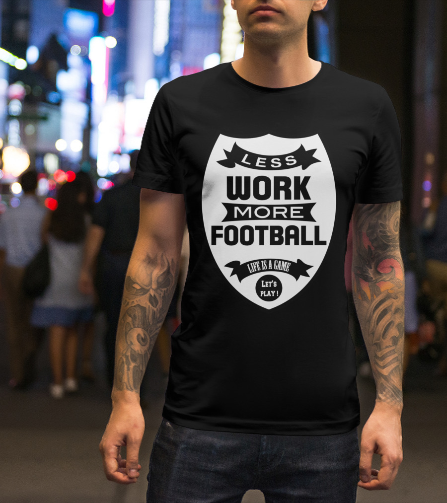 Less Work More Football Life Is A Game Let's Play T-Shirt