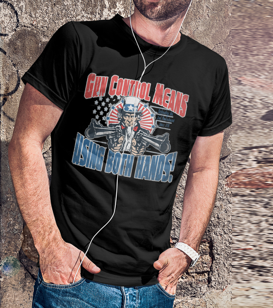 Gun Control Means Using Both Hands Uncle Sam Defending The 2nd Amendment Since 1791 T-Shirt