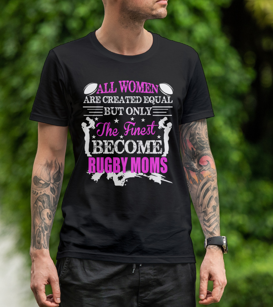 All Women Are Created Equal But Only The Finest Become Rugby Moms T-Shirt