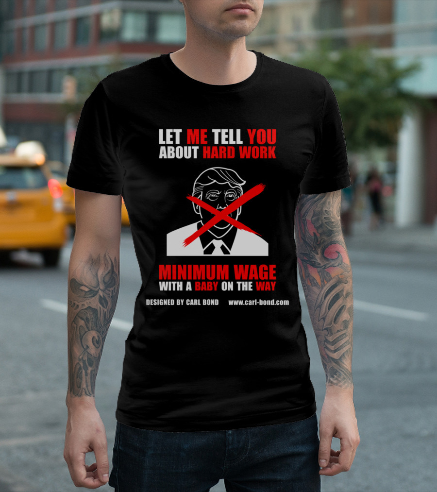 LET ME TELL YOU ABOUT HARD WORK MINIMUM WAGE WITH A BABY ON THE WAY DESIGNED BY CARL BOND WWW.CARL-BOND.COM T-Shirt