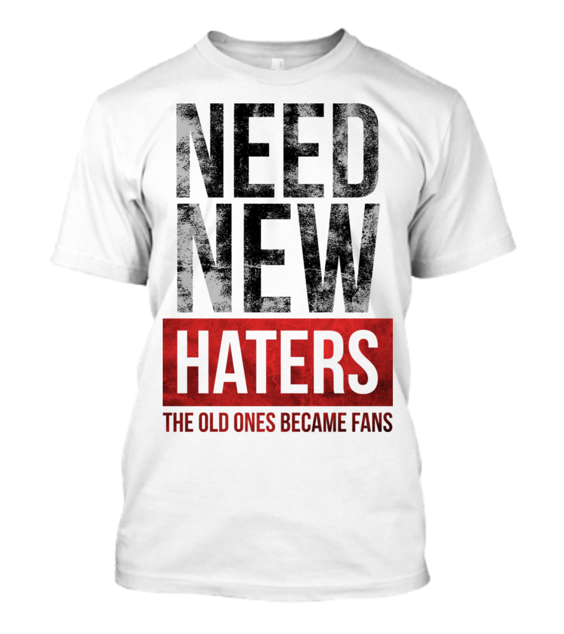 NEED NEW HATERS THE OLD ONES BECAME FANS T-Shirt