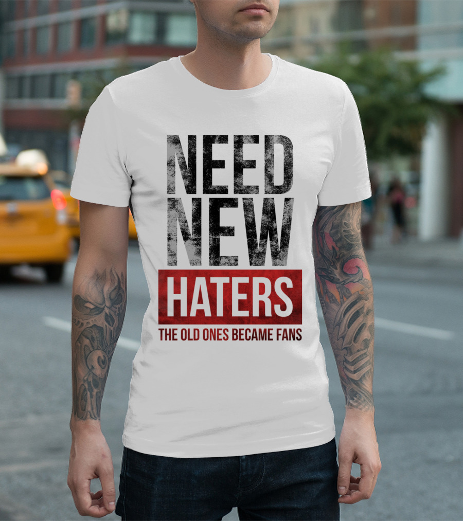 NEED NEW HATERS THE OLD ONES BECAME FANS T-Shirt