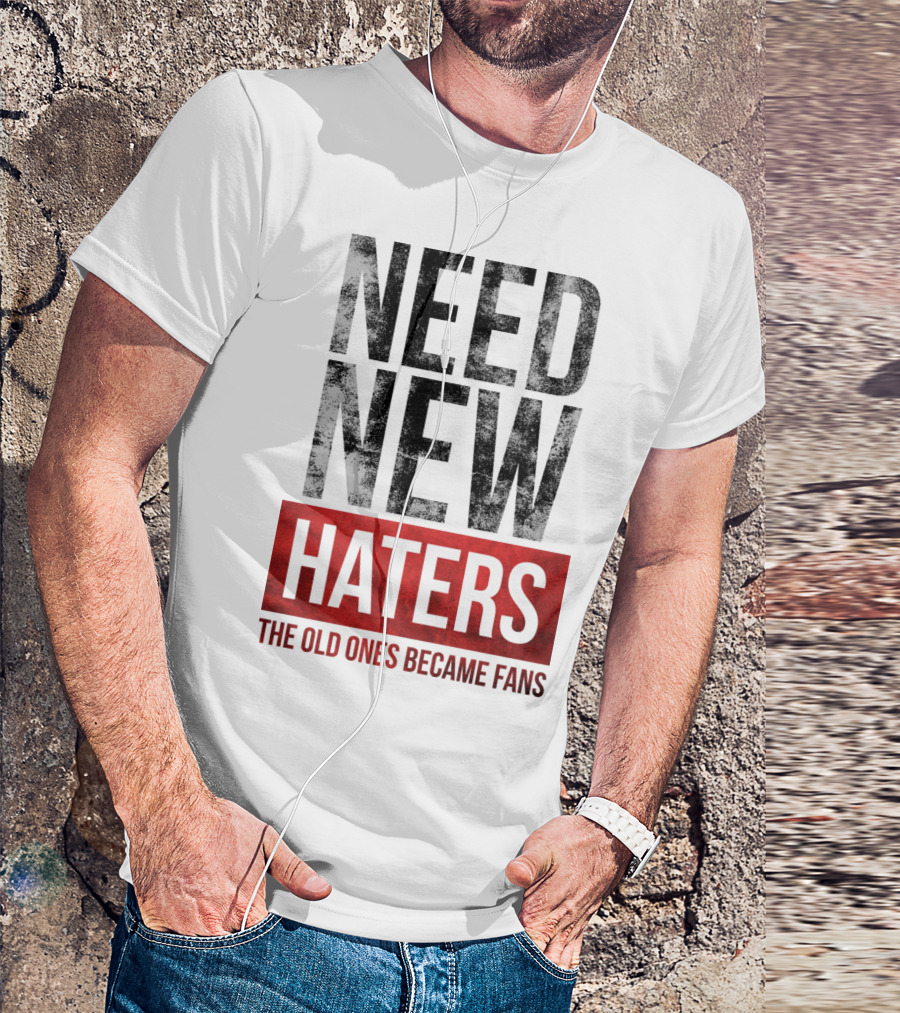 NEED NEW HATERS THE OLD ONES BECAME FANS T-Shirt