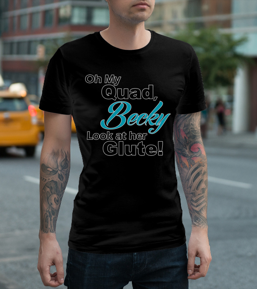 Oh My Quad Becky Look At Her Glute T-Shirt