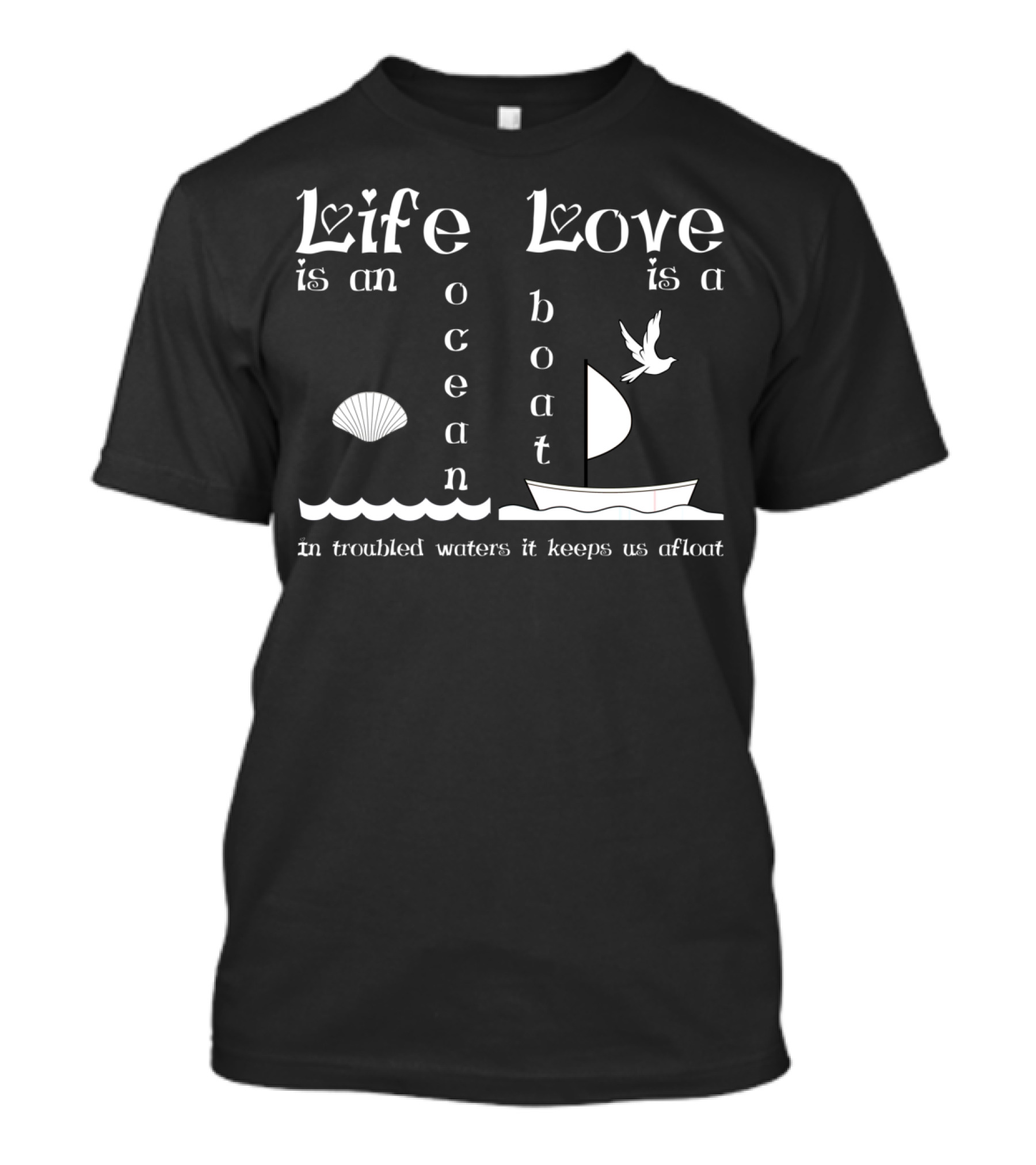 Life Is An Ocean Love Is A Boat In Troubled Waters It Keeps Us Afloat T-Shirt