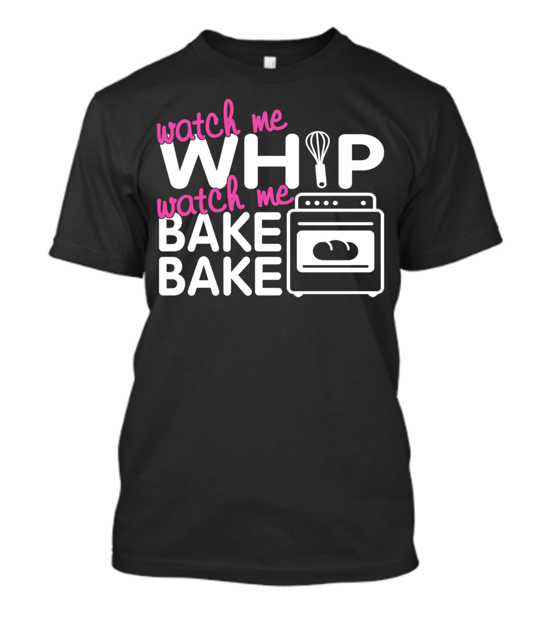 Watch Me Whip Watch Me Bake Bake T-Shirt