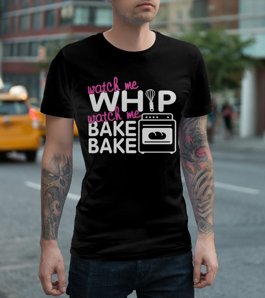 Watch Me Whip Watch Me Bake Bake T-Shirt