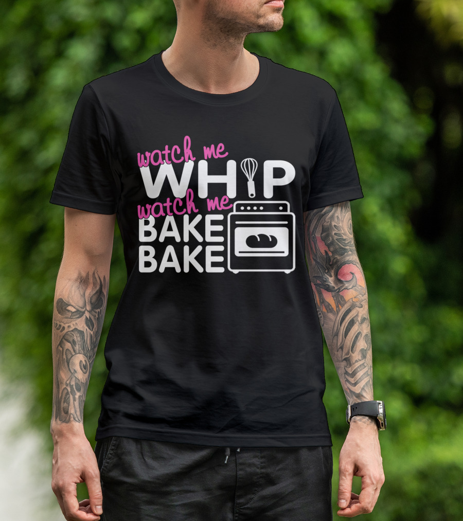 Watch Me Whip Watch Me Bake Bake T-Shirt