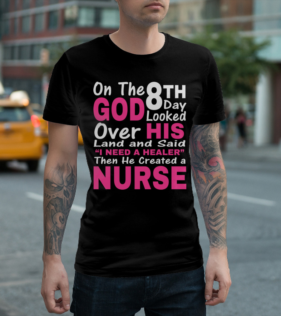 On The 8th Day God Looked Over His Land and Said I Need a Healer Then He Created a Nurse T-Shirt