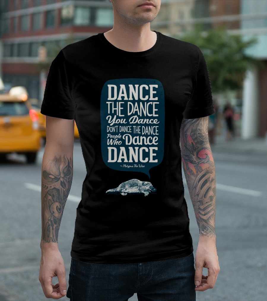 Dance The Dance You Dance Don't Dance The Dance People Who Dance Dance Platypus The Wise T-Shirt
