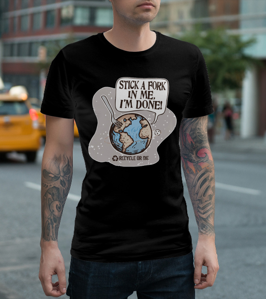 Stick A Fork in Me I'm Done Recycle or Die Earth Day T-Shirt
