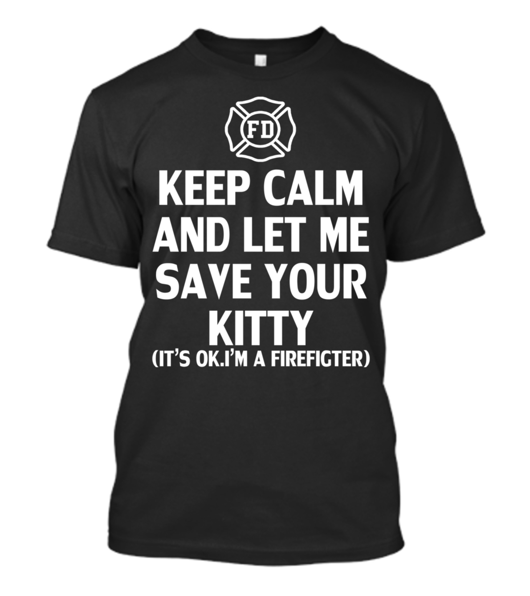 Keep Calm And Let Me Save Your Kitty It's Ok I'm A Firefighter FD T-Shirt