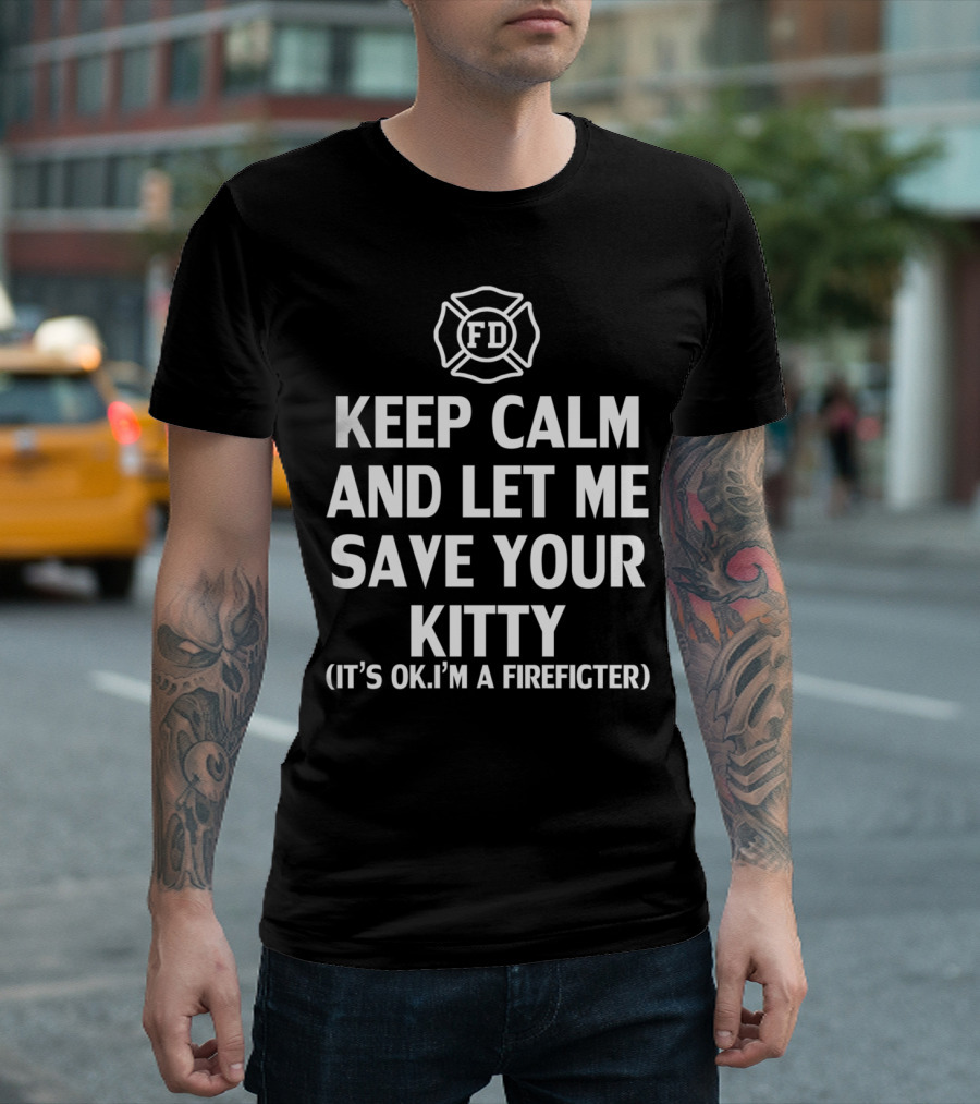 Keep Calm And Let Me Save Your Kitty It's Ok I'm A Firefighter FD T-Shirt