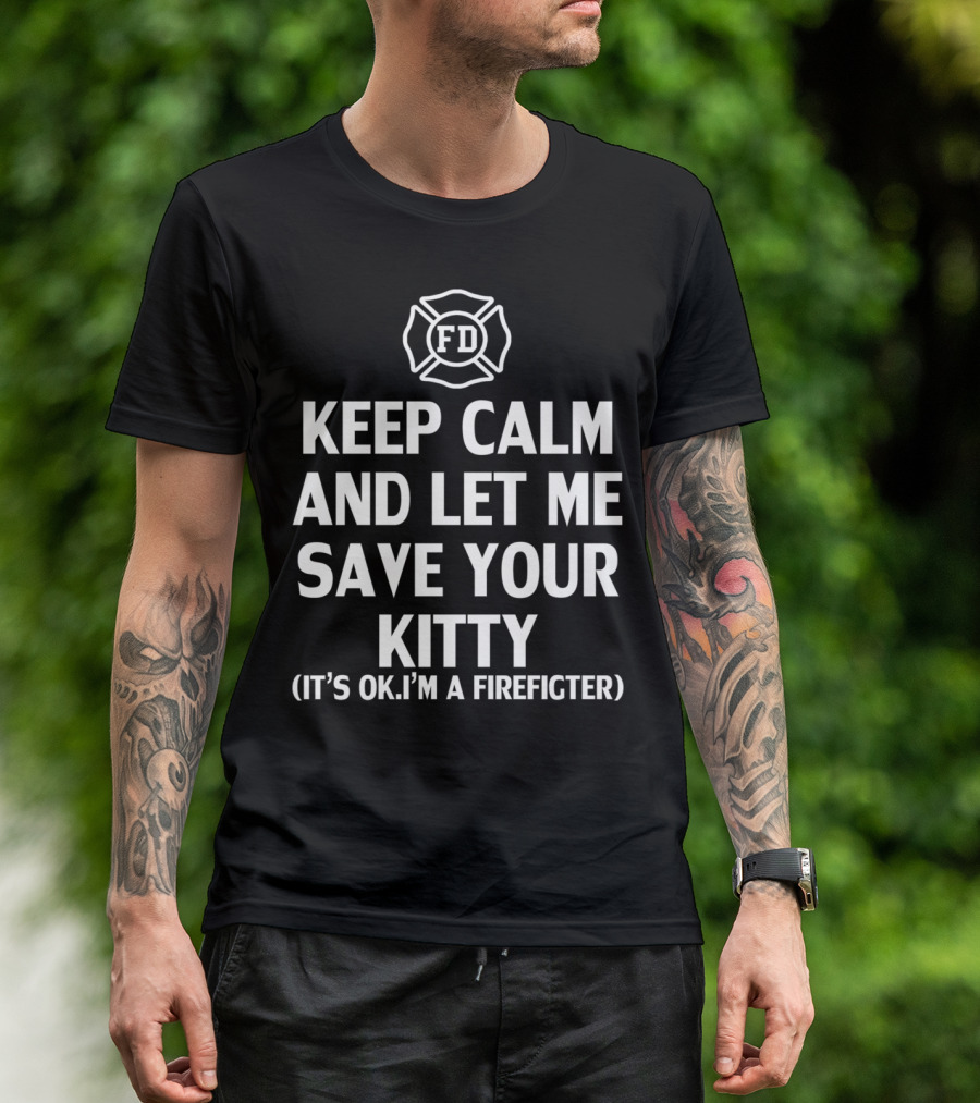 Keep Calm And Let Me Save Your Kitty It's Ok I'm A Firefighter FD T-Shirt