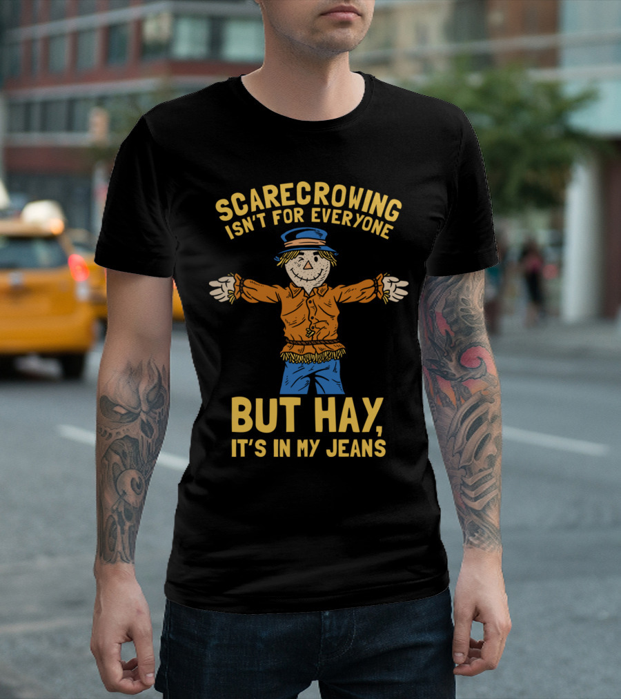 Scarecrowing Isn't for Everyone But Hay, It's in My Jeans T-Shirt