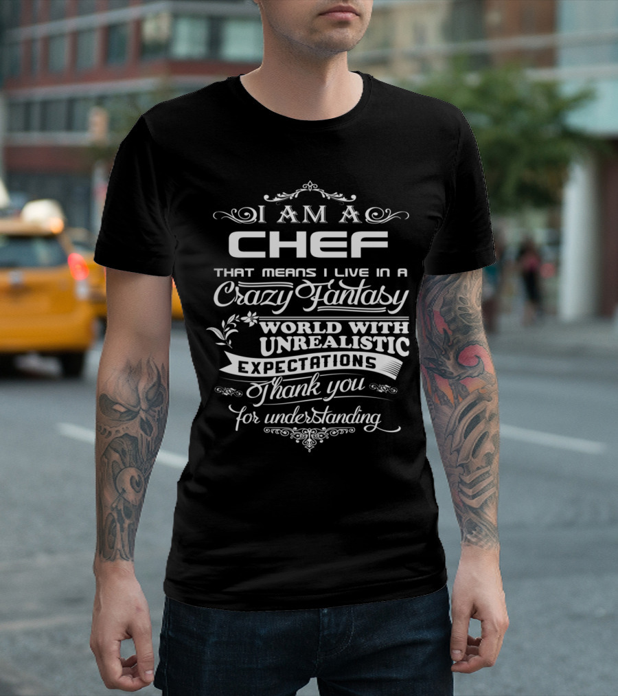 I Am A Chef That Means I Live In A Crazy Fantasy World With Unrealistic Expectations Thank You For Understanding T-Shirt