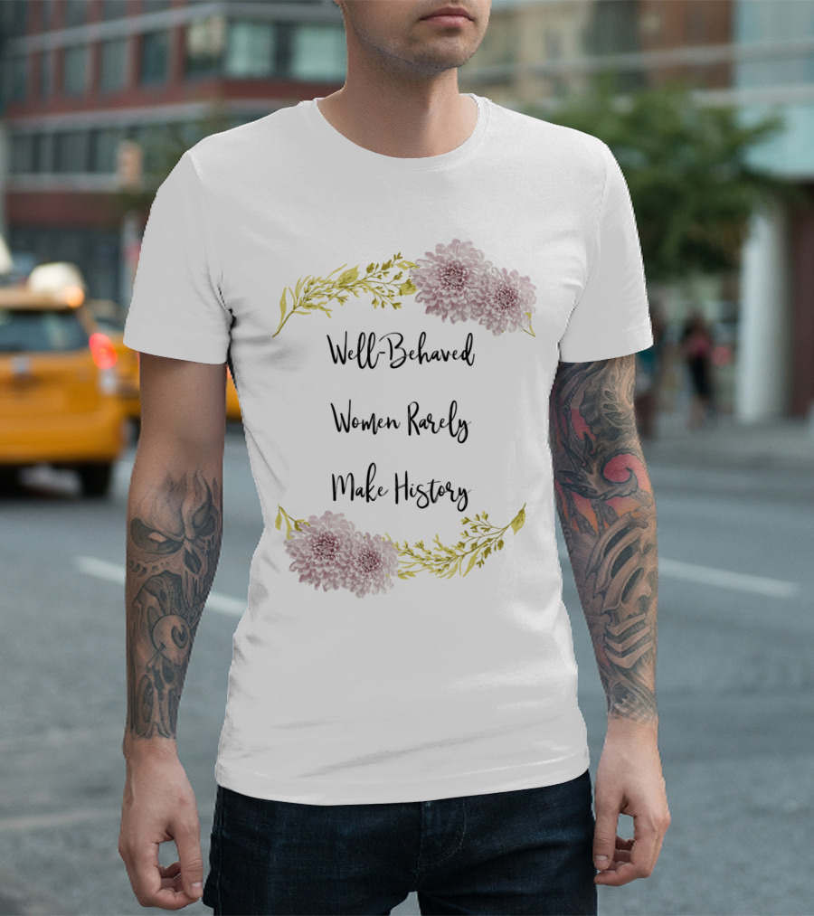 Well Behaved Women Rarely Make History Floral T-Shirt