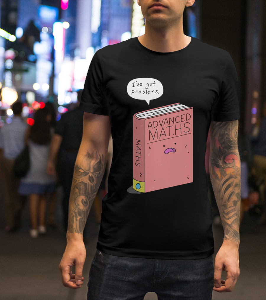 Advanced Maths I've Got Problems T-Shirt