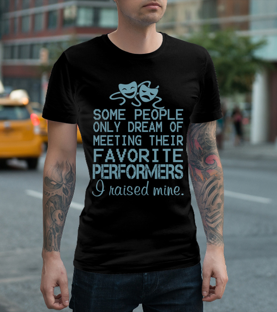 Some People Only Dream of Meeting Their Favorite Performers I Raised Mine Theater Masks T-Shirt