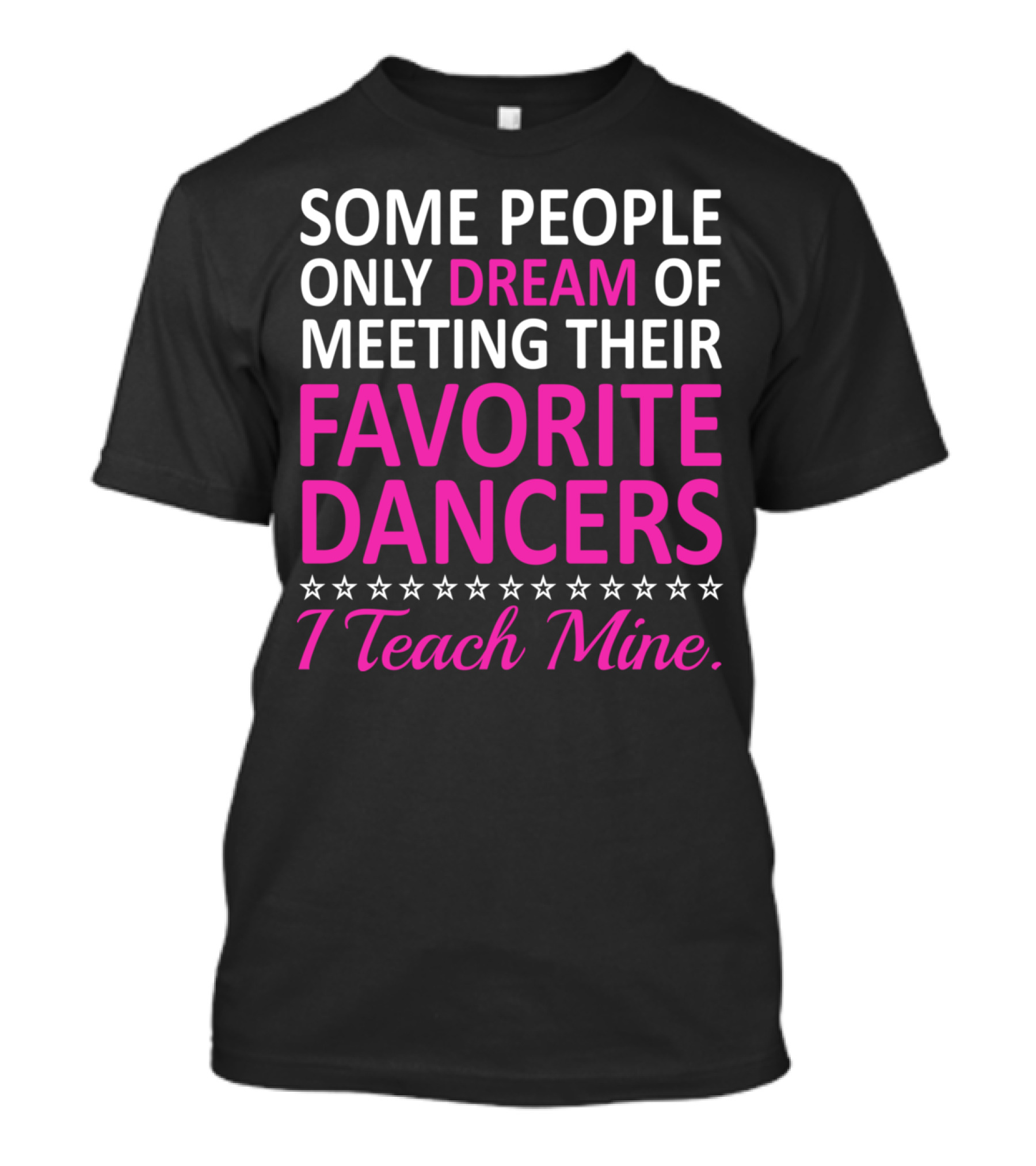 Some People Only Dream Of Meeting Their Favorite Dancers I Teach Mine T-Shirt