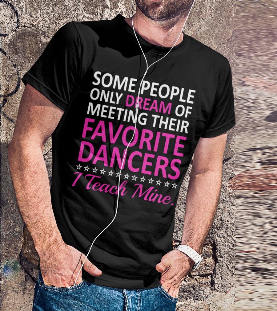 Some People Only Dream Of Meeting Their Favorite Dancers I Teach Mine T-Shirt