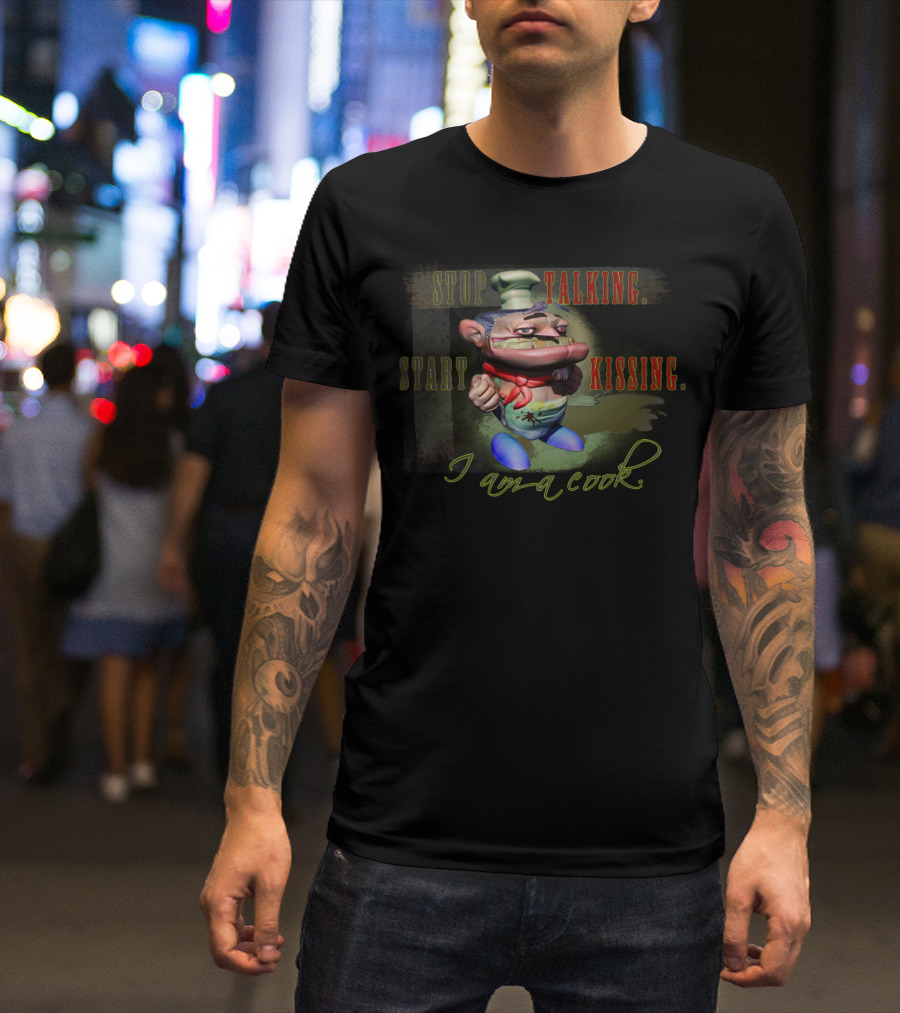 STOP TALKING START KISSING I AM A COOK T-Shirt