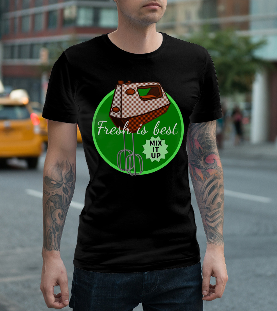 Fresh Is Best Mix It Up Kitchen Mixer T-Shirt