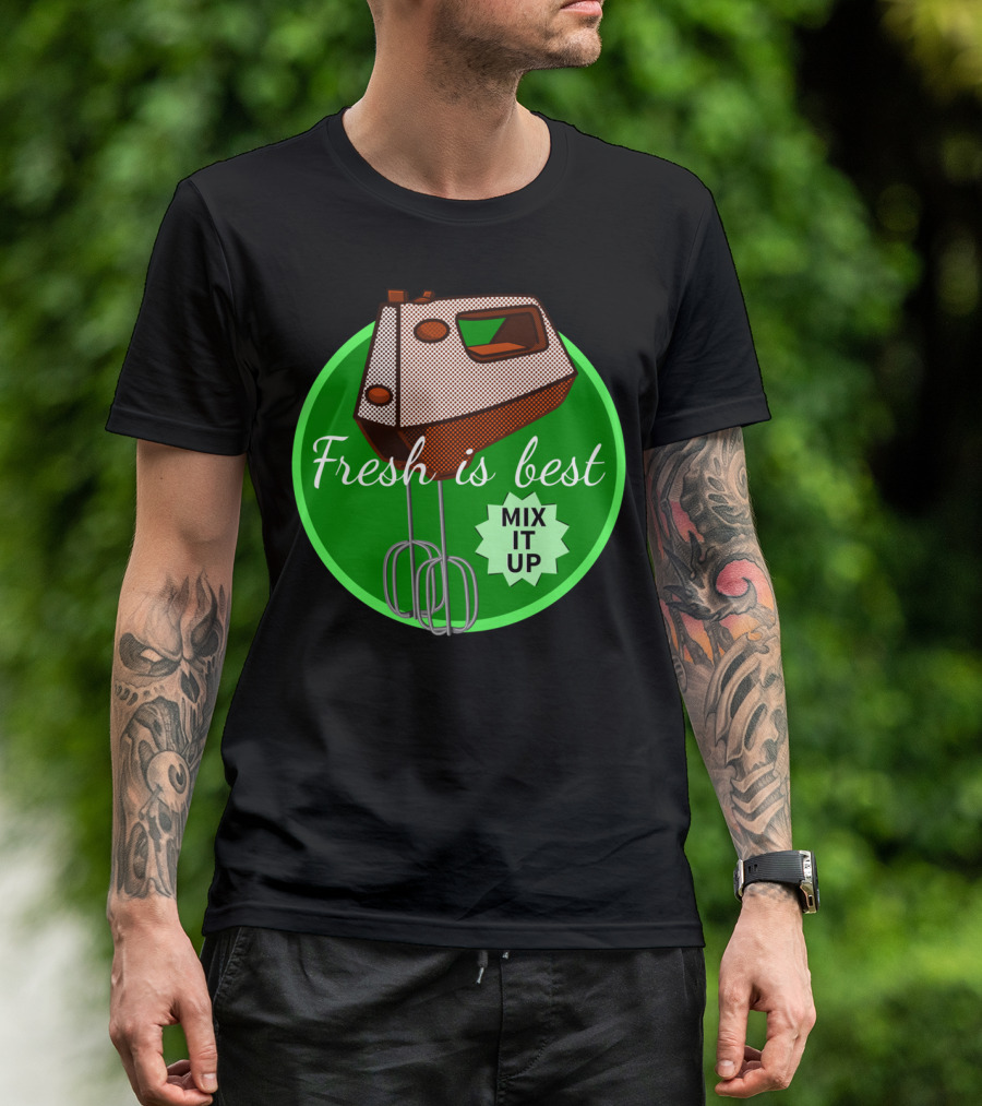 Fresh Is Best Mix It Up Kitchen Mixer T-Shirt