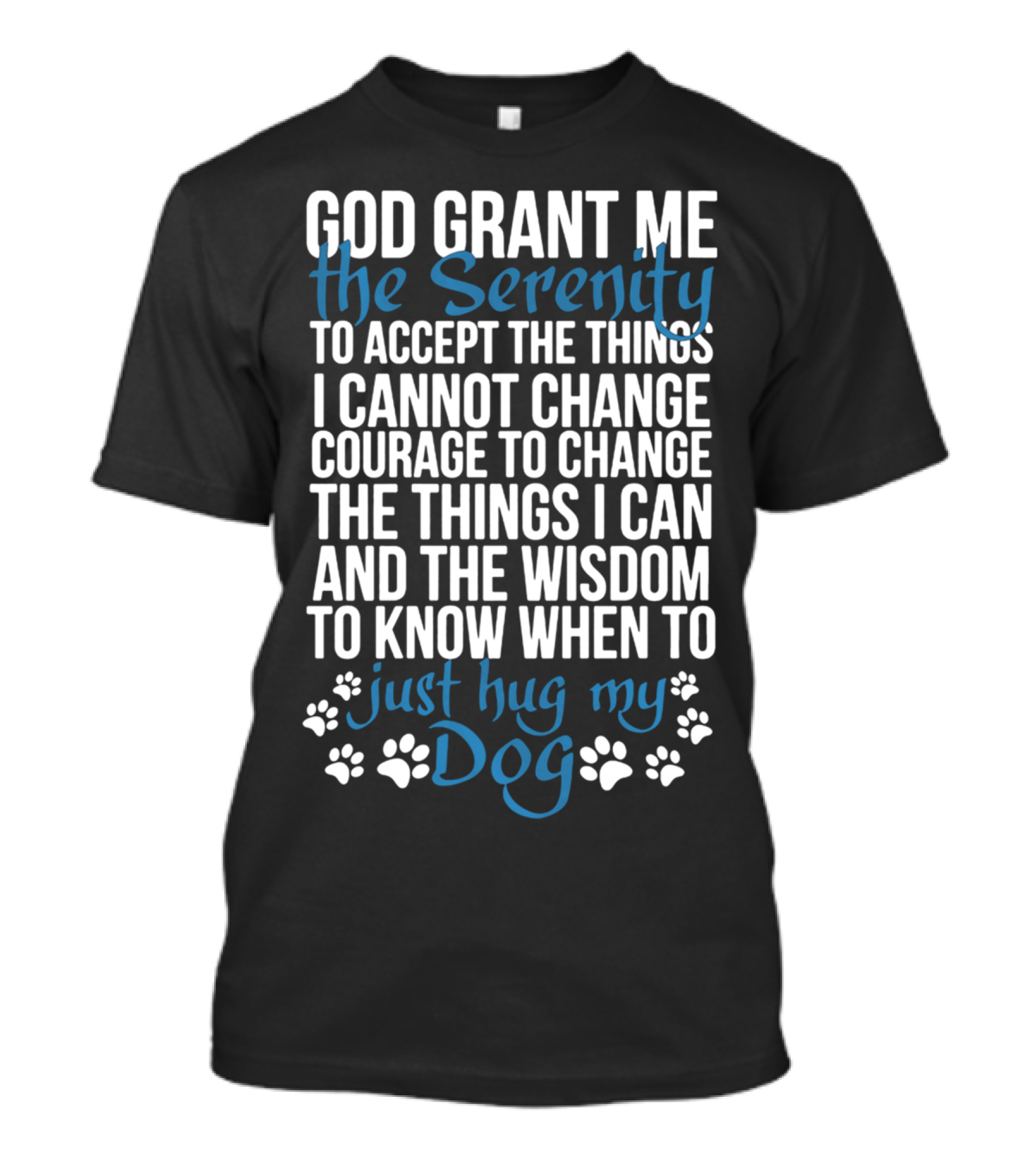 God Grant Me The Serenity To Accept The Things I Cannot Change Courage To Change The Things I Can And The Wisdom To Know When To Just Hug My Dog T-Shirt