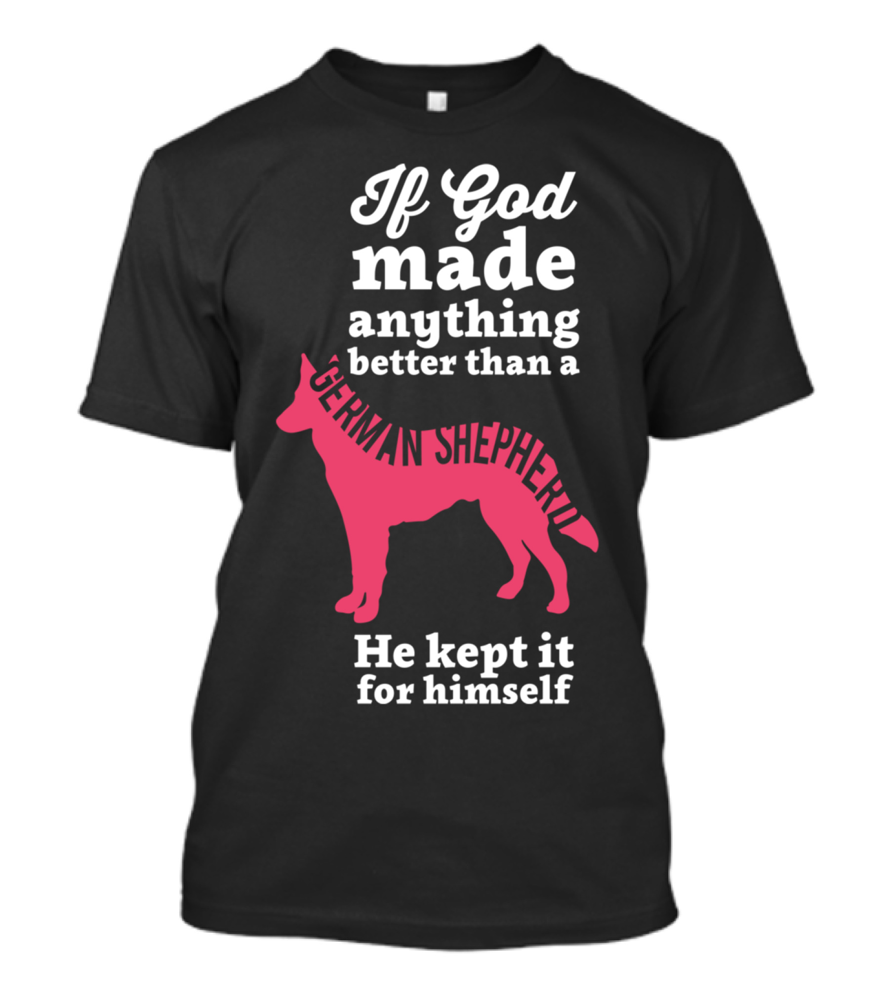 If God Made Anything Better Than A German Shepherd He Kept It For Himself T-Shirt