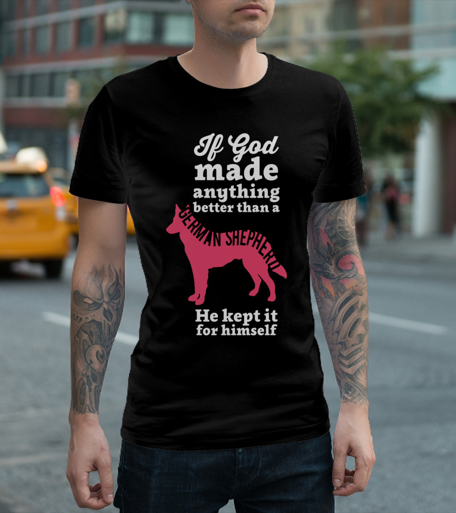 If God Made Anything Better Than A German Shepherd He Kept It For Himself T-Shirt