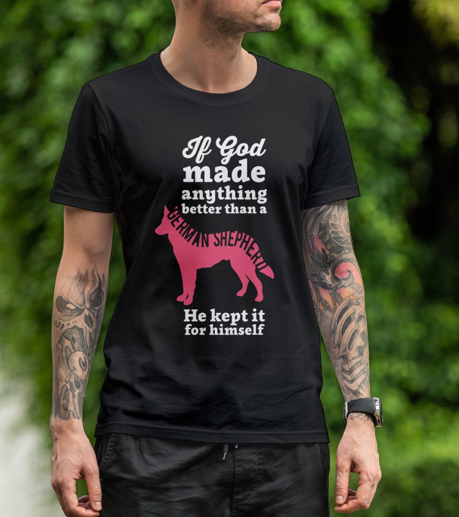 If God Made Anything Better Than A German Shepherd He Kept It For Himself T-Shirt