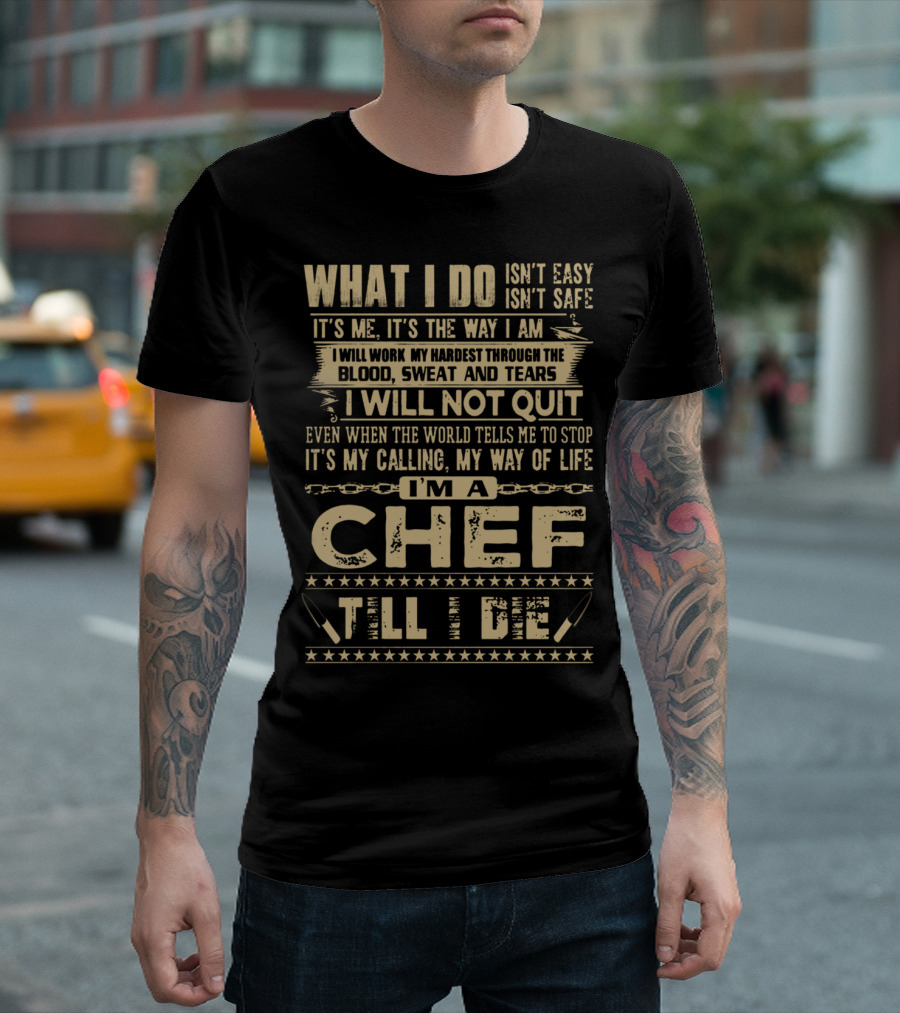 WHAT I DO ISN'T EASY I WILL WORK MY HARDEST THROUGH THE BLOOD SWEAT AND TEARS I WILL NOT QUIT I'M A CHEF TILL I DIE T-Shirt