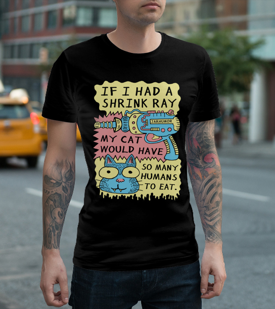 IF I HAD A SHRINK RAY MY CAT WOULD HAVE SO MANY HUMANS TO EAT JARHUMOR T-Shirt