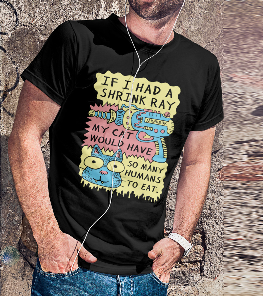 IF I HAD A SHRINK RAY MY CAT WOULD HAVE SO MANY HUMANS TO EAT JARHUMOR T-Shirt