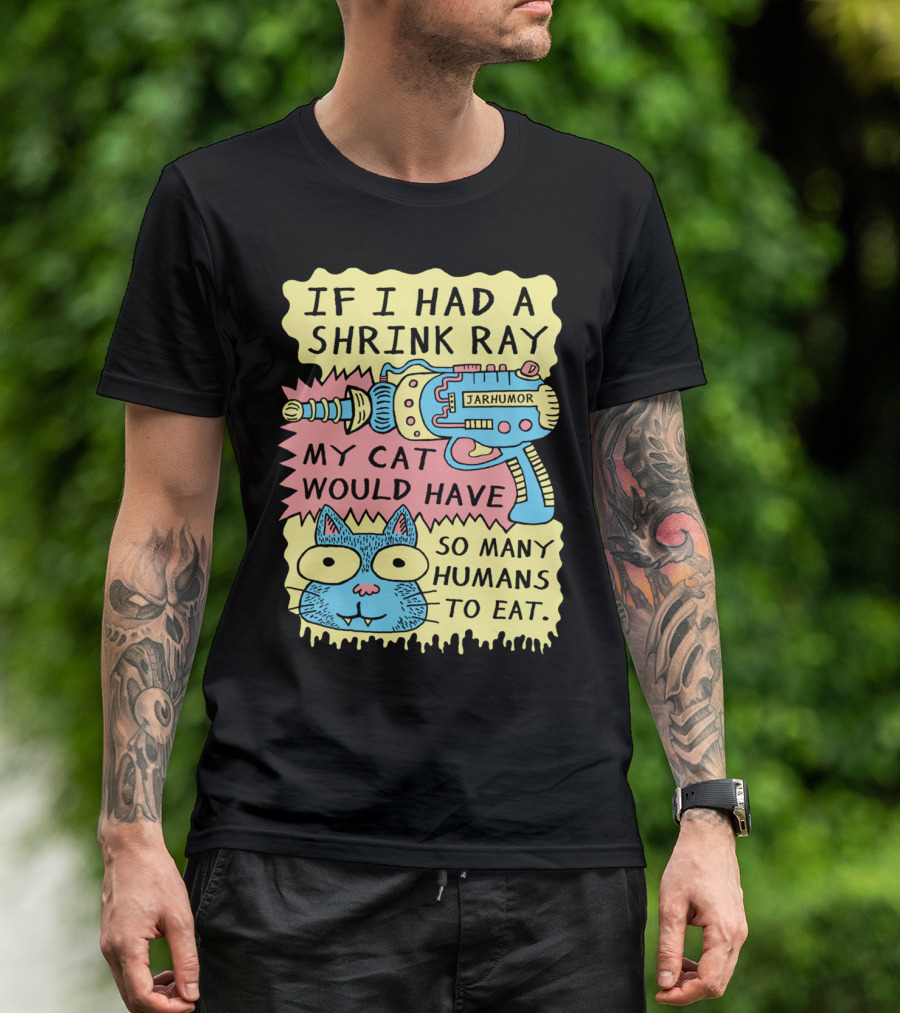IF I HAD A SHRINK RAY MY CAT WOULD HAVE SO MANY HUMANS TO EAT JARHUMOR T-Shirt