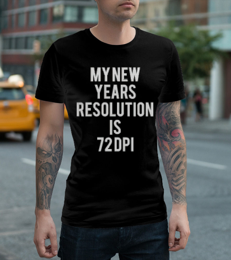 MY NEW YEARS RESOLUTION IS 72 DPI T-Shirt