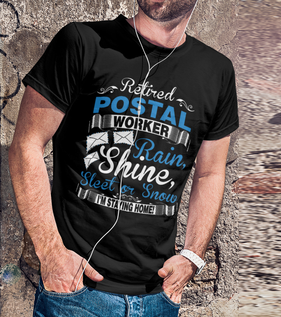 Retired Postal Worker Rain Shine Sleet Or Snow I'm Staying Home T-Shirt