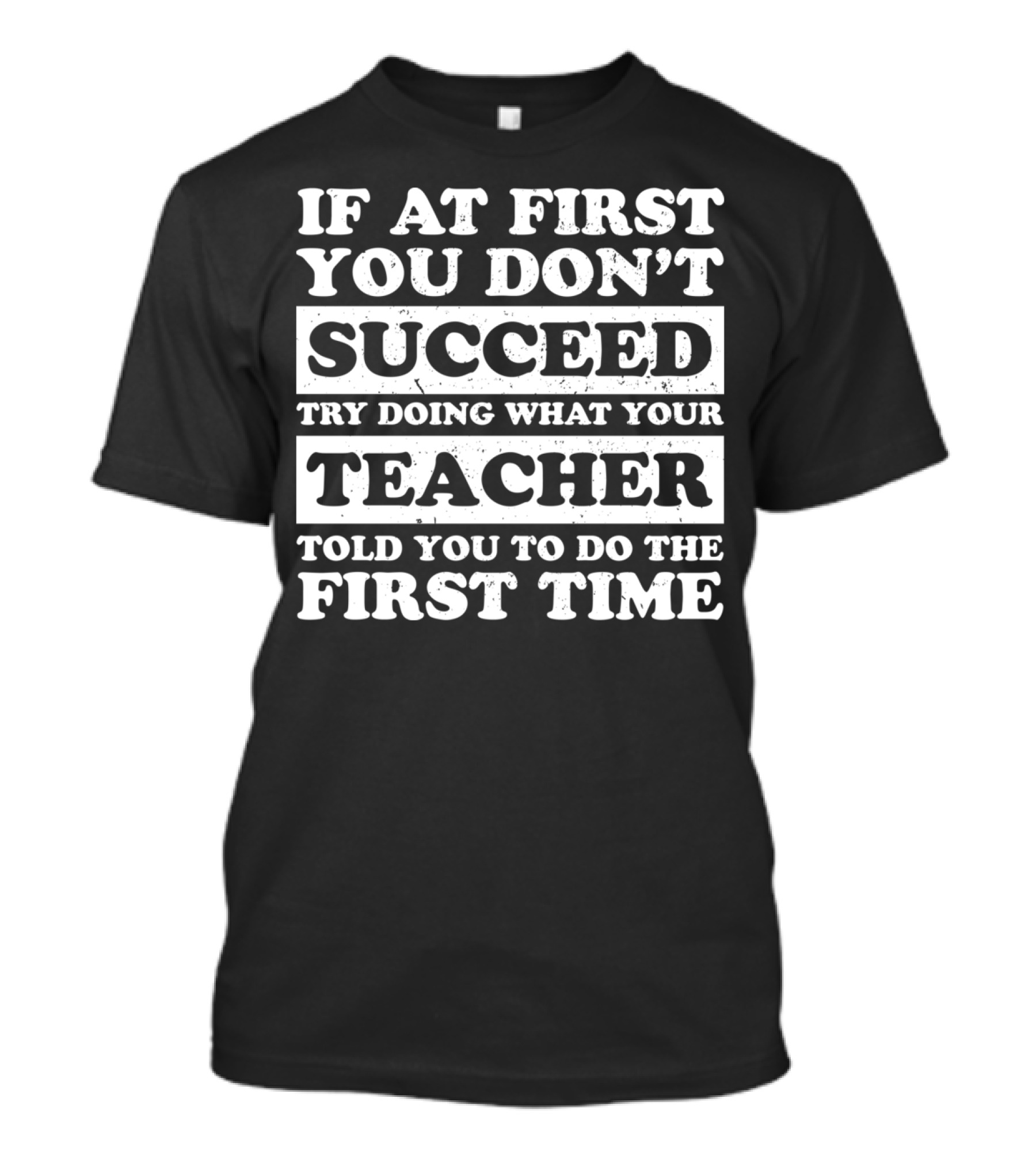 If At First You Don’t Succeed Try Doing What Your Teacher Told You To Do The First Time T-Shirt