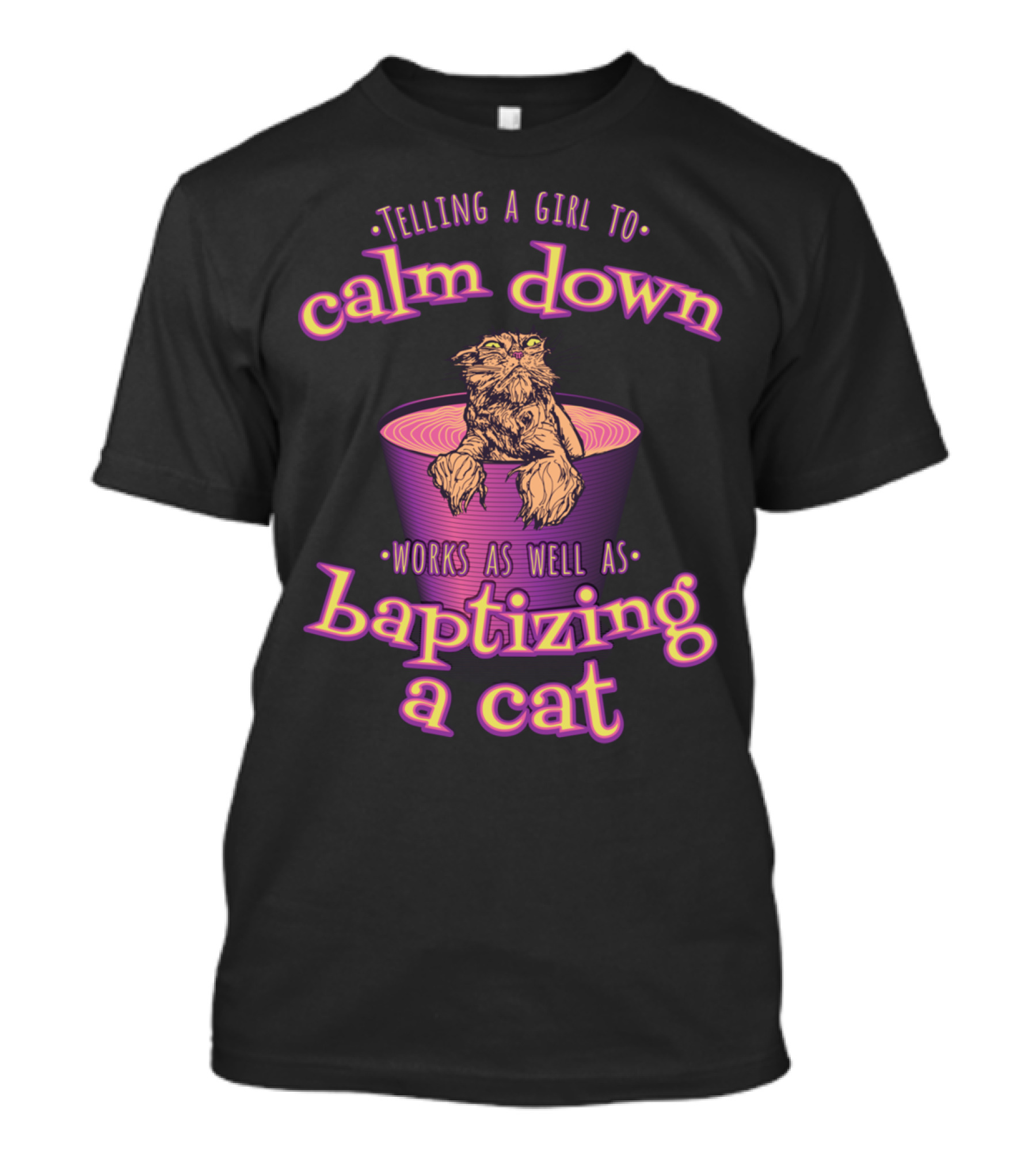 Telling A Girl To Calm Down Works As Well As Baptizing A Cat T-Shirt