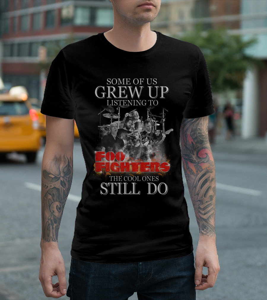 Some Of Us Grew Up Listening To Foo Fighters The Cool Ones Still Do T-Shirt
