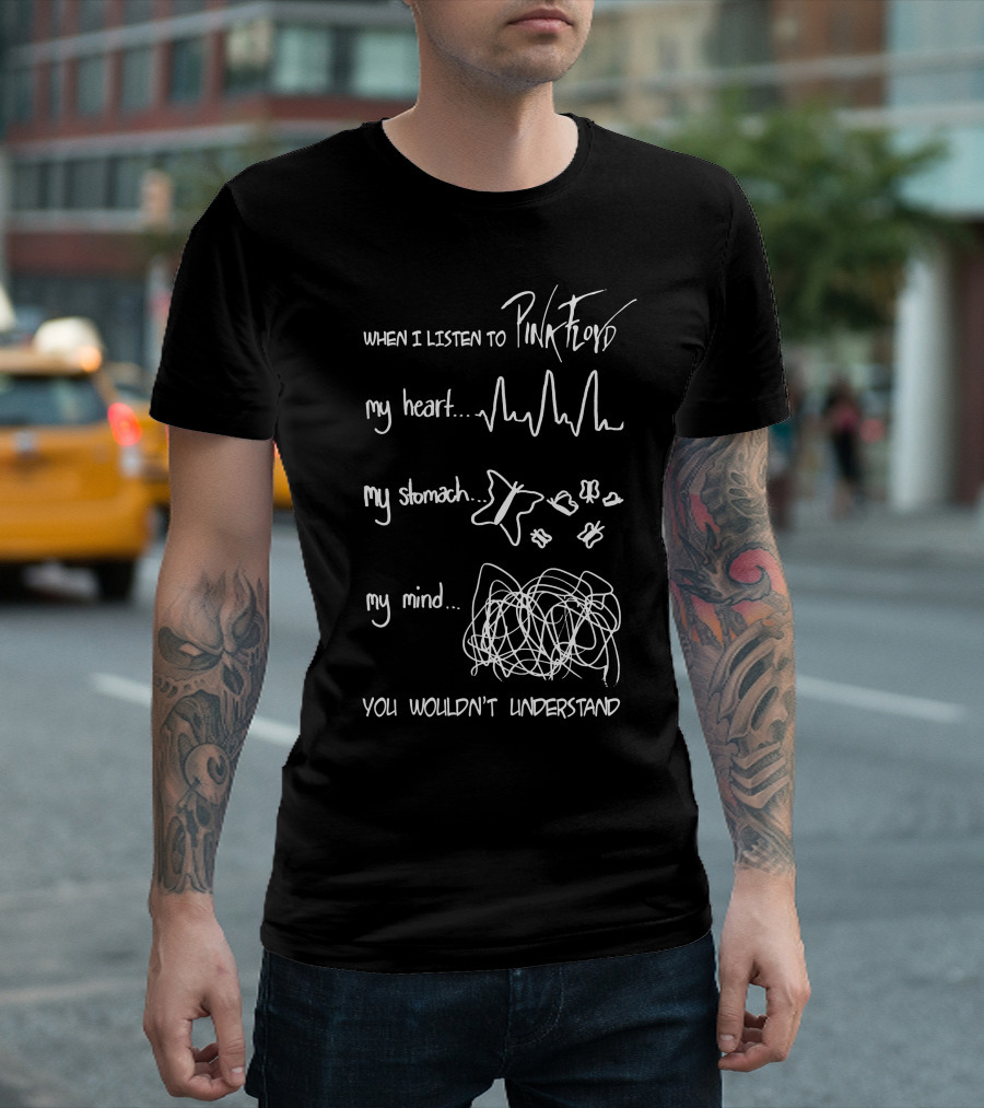 When I Listen To Pink Floyd My Heart My Stomach My Mind You Wouldn't Understand T-Shirt