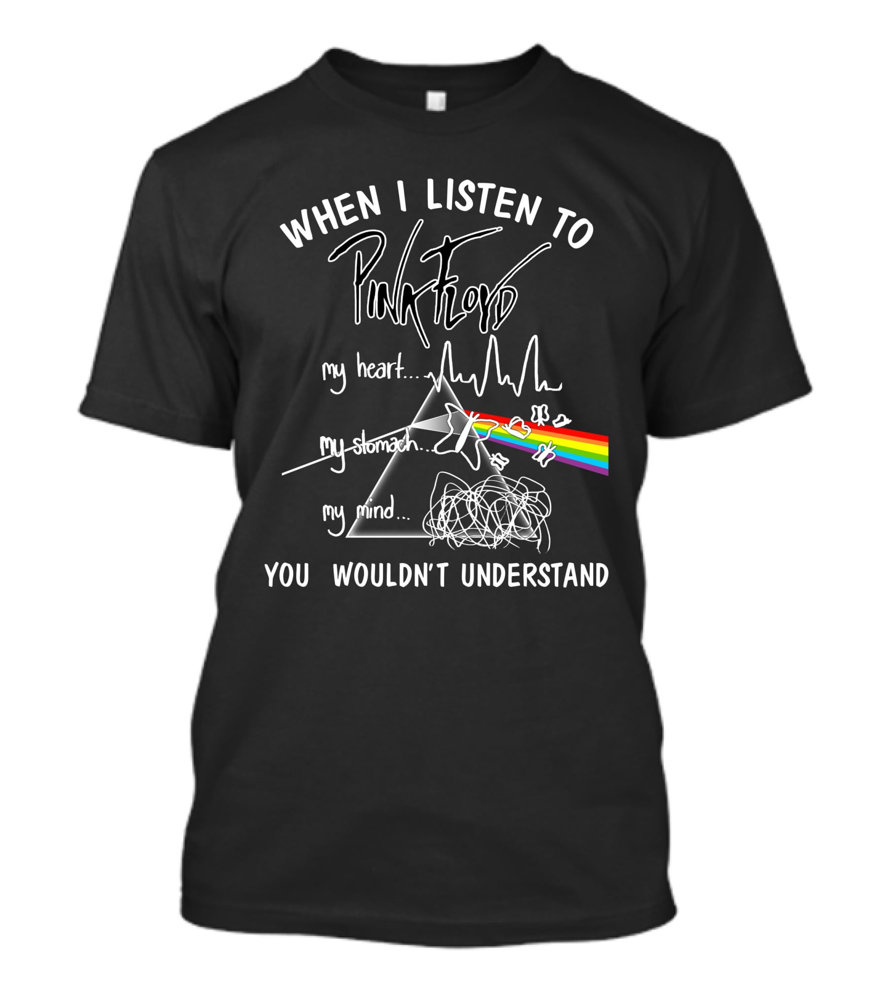 When I Listen To Pink Floyd You Wouldn't Understand My Heart My Stomach My Mind T-Shirt