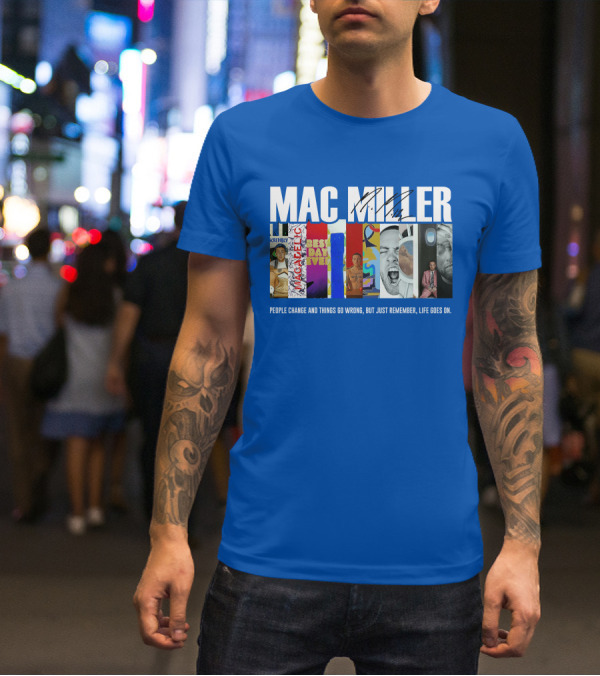 Mac Miller Best Day Ever People Change And Things Go Wrong Life Goes On T-Shirt