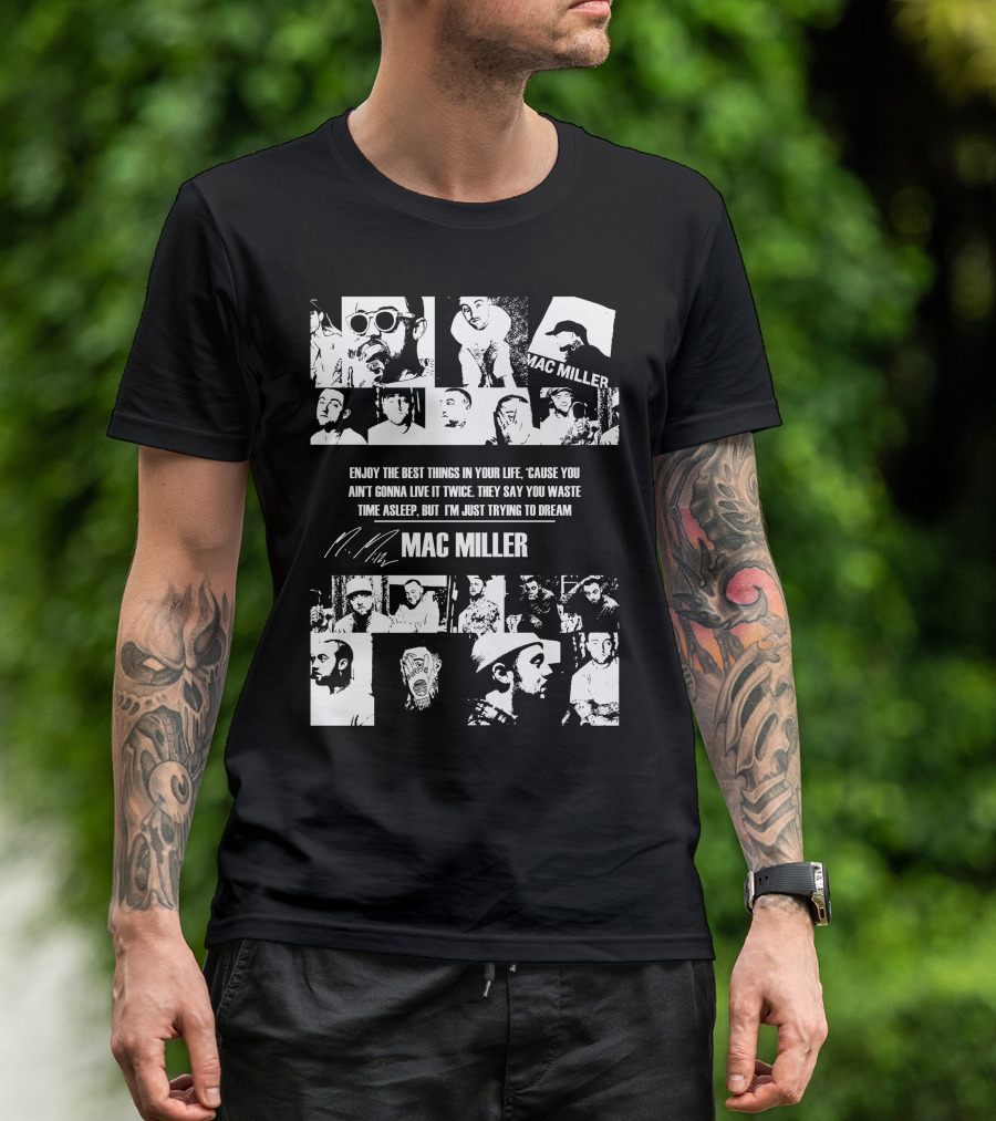 Mac Miller Enjoy The Best Things In Your Life 'Cause You Ain't Gonna Live It Twice They Say You Waste Time Asleep But I'm Just Trying To Dream T-Shirt