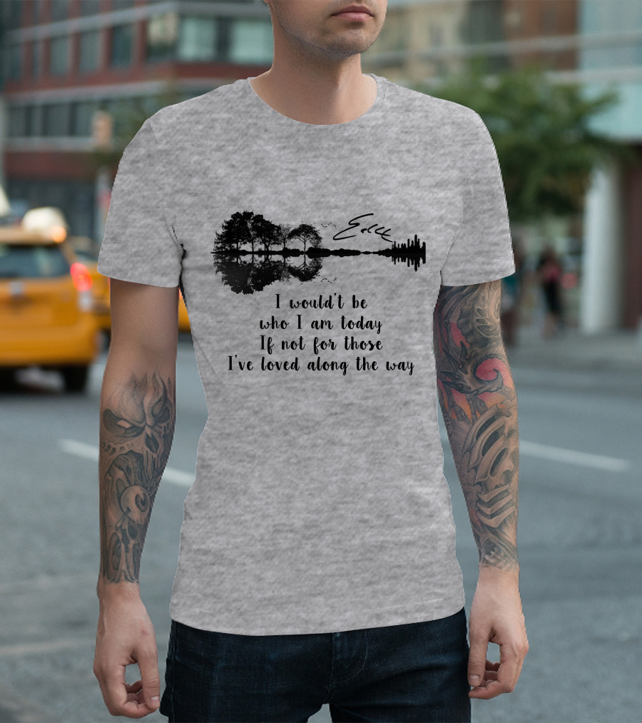 I Wouldn't Be Who I Am Today If Not For Those I've Loved Along The Way Guitar Skyline Tree Reflection T-Shirt