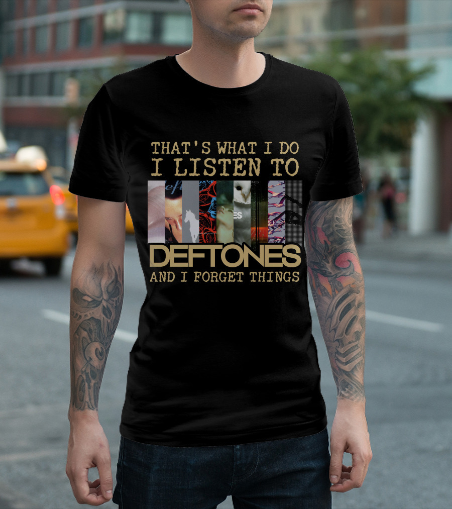 That's What I Do I Listen To Deftones And I Forget Things T-Shirt